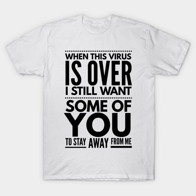 when this virus is over I still want some of you to stay away from me T-Shirt by Art Cube